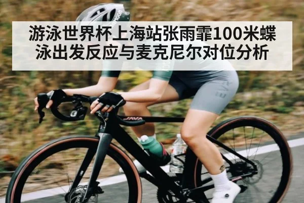 游泳世界杯上海站张雨霏100米蝶泳出发反应与麦克尼尔对位分析