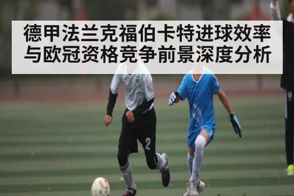 德甲法兰克福伯卡特进球效率与欧冠资格竞争前景深度分析