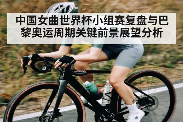 中国女曲世界杯小组赛复盘与巴黎奥运周期关键前景展望分析